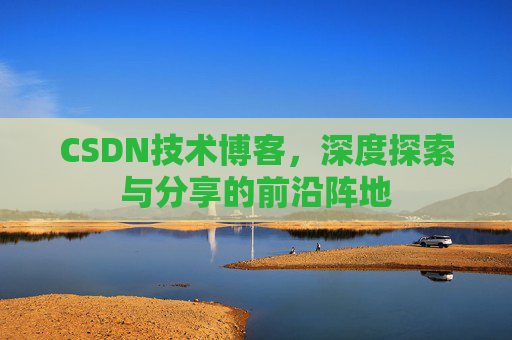 CSDN技术博客，深度探索与分享的前沿阵地